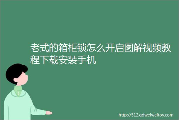 老式的箱柜锁怎么开启图解视频教程下载安装手机